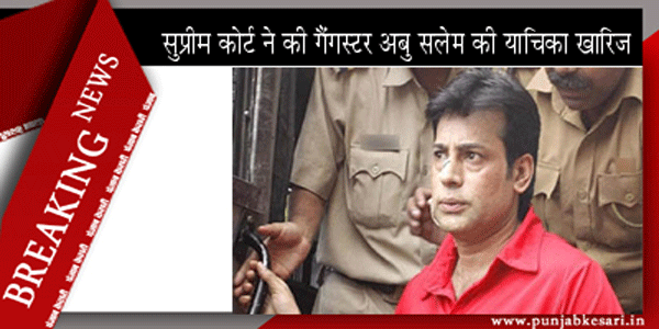 सुप्रीम कोर्ट ने की गैंगस्टर अबु सलेम की याचिका खारिज